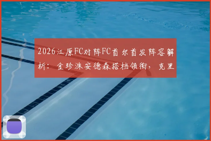 2026江原FC对阵FC首尔首发阵容解析:金珍洙安德森搭档领衔,克里马拉缺阵影响几何