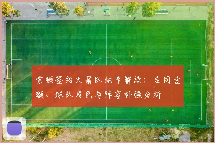 索顿签约火箭队细节解读：合同金额、球队角色与阵容补强分析