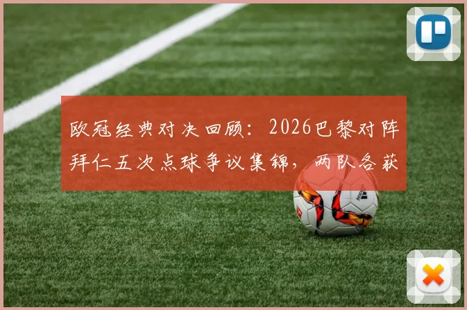 欧冠经典对决回顾：2026巴黎对阵拜仁五次点球争议集锦，两队各获一点球判罚全解析