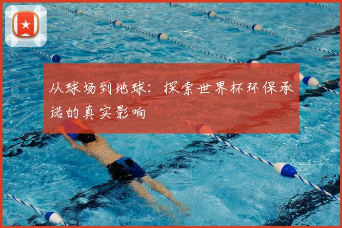 从球场到地球：探索世界杯环保承诺的真实影响