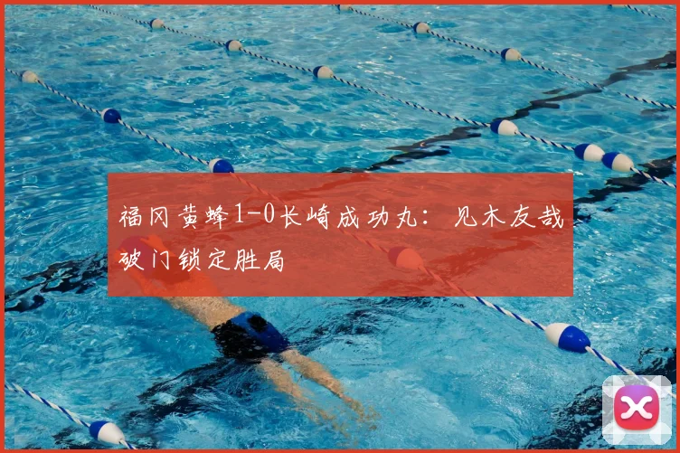 福冈黄蜂1-0长崎成功丸:见木友哉破门锁定胜局