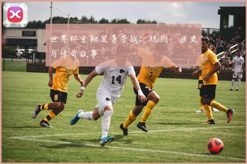 世界杯金靴奖争夺战:规则、历史与传奇故事