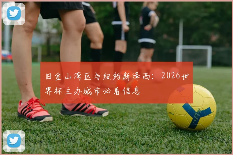 旧金山湾区与纽约新泽西：2026世界杯主办城市必看信息