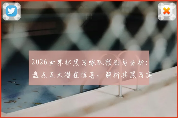 2026世界杯黑马球队预测与分析:盘点五大潜在惊喜,解析其黑马实力